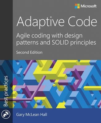 Adaptive Code: Agile Coding with Design Patterns and Solid Principles by Hall, Gary