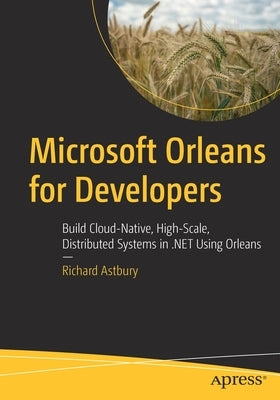 Microsoft Orleans for Developers: Build Cloud-Native, High-Scale, Distributed Systems in .Net Using Orleans by Astbury, Richard