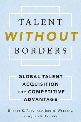 Talent Without Borders: Global Talent Acquisition for Competitive Advantage by Ployhart, Robert E.