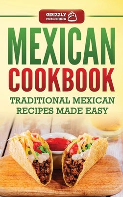 Mexican Cookbook: Traditional Mexican Recipes Made Easy by Publishing, Grizzly
