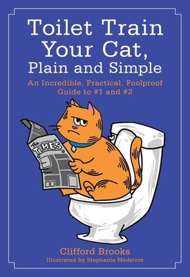 Toilet Train Your Cat, Plain and Simple: An Incredible, Practical, Foolproof Guide to #1 and #2 by Brooks, Clifford