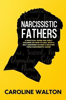 Narcissistic Fathers: A Practical Guide for Adult Children on How To Deal with a Self-Absorbed Father & Recover From Narcissistic Abuse by Walton, Caroline