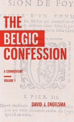 The Belgic Confession: A Commentary (Volume 1) by Engelsma, David J.