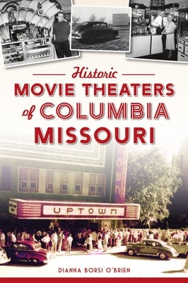 Historic Movie Theaters of Columbia, Missouri by O'Brien, Dianna Borsi