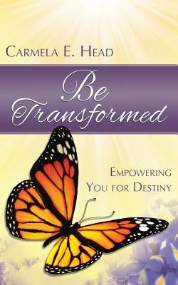 Be Transformed: Empowering You For Destiny by Head, Carmela E.