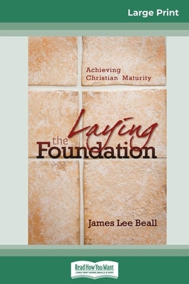 Laying the Foundation: Achieving Christian Maturity (16pt Large Print Edition) by Beall, James