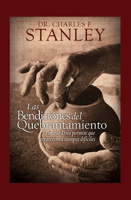 Las Bendiciones del Quebrantamiento: Por Qué Dios Permite Que Atravesemos Tiempos Difíciles by Stanley, Charles F.