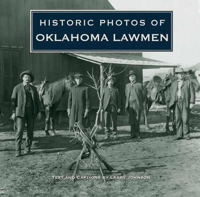 Historic Photos of Oklahoma Lawmen by Johnson, Larry