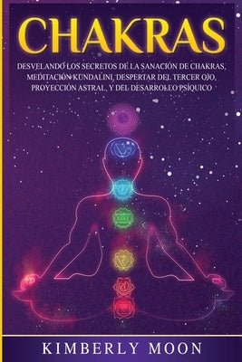 Chakras: Desvelando los Secretos de la Sanación de Chakras, Meditación Kundalini, Despertar del Tercer Ojo, Proyección Astral, by Moon, Kimberly
