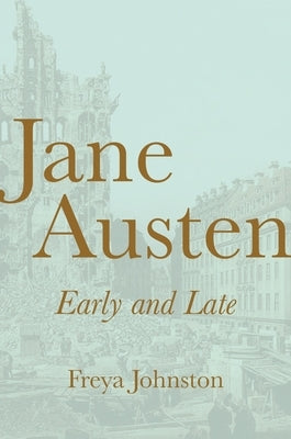 Jane Austen, Early and Late by Johnston, Freya