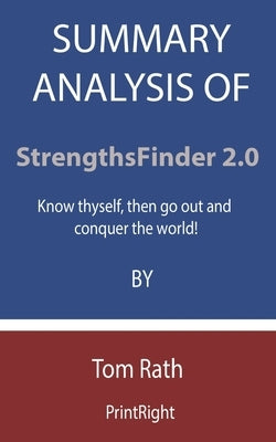 Summary Analysis Of StrengthsFinder 2.0: Know thyself, then go out and conquer the world! By Tom Rath by Printright