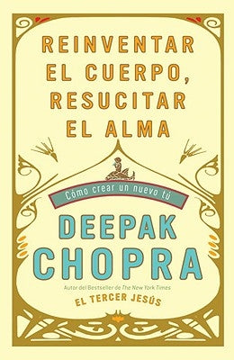 Reinventar El Cuerpo, Resucitar El Alma: Como Crear Un Nuevo Tu / Reinventing Th E Body, Resurrecting the Soul: How to Create a New You by Chopra, Deepak