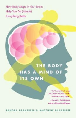 The Body Has a Mind of Its Own: How Body Maps in Your Brain Help You Do (Almost) Everything Better by Blakeslee, Sandra