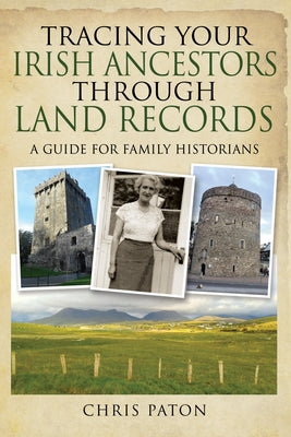 Tracing Your Irish Ancestors Through Land Records: A Guide for Family Historians by Paton, Chris