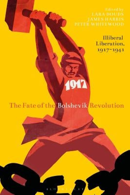 The Fate of the Bolshevik Revolution: Illiberal Liberation, 1917-41 by Douds, Lara