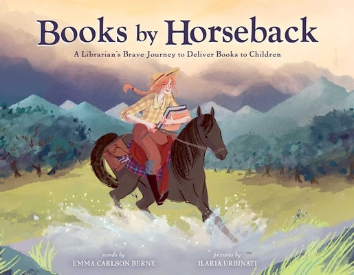Books by Horseback: A Librarian's Brave Journey to Deliver Books to Children by Berne, Emma Carlson