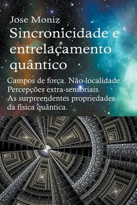 Sincronicidade e entrelaçamento quântico. Campos de força. Não-localidade. Percepções extra-sensoriais. As surpreendentes propriedades da física quânt by Moniz, Jose