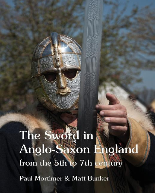 The Sword in Anglo-Saxon England: from the 5th to 7th century by Mortimer, Paul