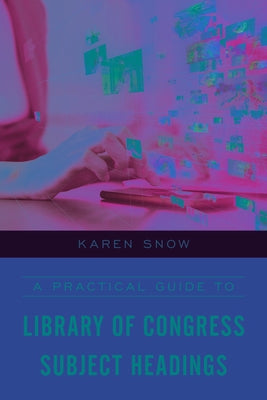 A Practical Guide to Library of Congress Subject Headings by Snow, Karen
