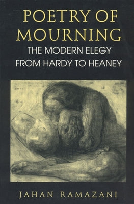 Poetry of Mourning: The Modern Elegy from Hardy to Heaney by Ramazani, Jahan