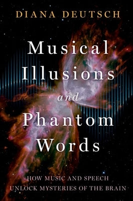 Musical Illusions and Phantom Words: How Music and Speech Unlock Mysteries of the Brain by Deutsch, Diana