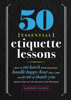 50 Essential Etiquette Lessons: How to Eat Lunch with Your Boss, Handle Happy Hour Like a Pro, and Write a Thank You Note in the Age of Texting and Tw by Furman, Katherine