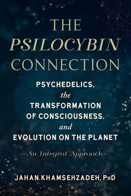 The Psilocybin Connection: Psychedelics, the Transformation of Consciousness, and Evolution on the Planet-- An Integral Approach by Khamsehzadeh, Jahan