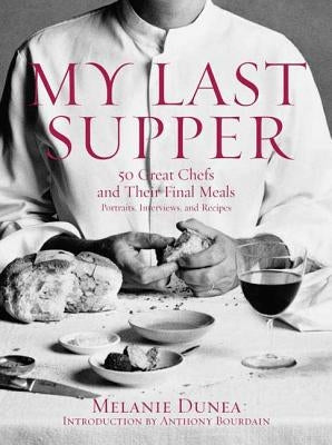 My Last Supper: 50 Great Chefs and Their Final Meals / Portraits, Interviews, and Recipes by Dunea, Melanie