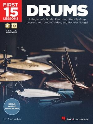 First 15 Lessons - Drums: A Beginner's Guide, Featuring Step-By-Step Lessons with Audio, Video, and Popular Songs! by Arber, Alan