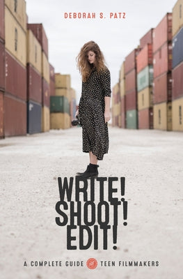 Write! Shoot! Edit!: The Complete Guide for Teen Filmmakers by Patz, Deborah
