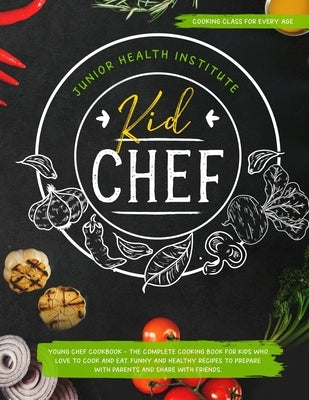 Kid Chef: Young Chef Cookbook - The Complete Cooking Book for Kids Who Love to Cook and Eat. Funny and Healthy Recipes to Prepar by Child, Betty