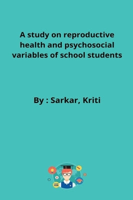 A study on reproductive health and psychosocial variables of school students by Kriti, Sarkar