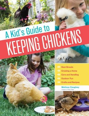 A Kid's Guide to Keeping Chickens: Best Breeds, Creating a Home, Care and Handling, Outdoor Fun, Crafts and Treats by Caughey, Melissa