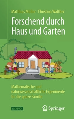 Forschend Durch Haus Und Garten: Mathematische Und Naturwissenschaftliche Experimente Für Die Ganze Familie by M&#252;ller, Matthias