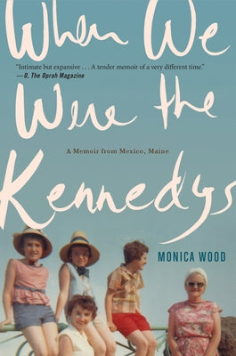 When We Were the Kennedys: A Memoir from Mexico, Maine by Wood, Monica