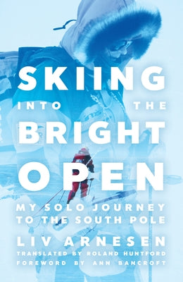 Skiing Into the Bright Open: My Solo Journey to the South Pole by Arnesen, LIV