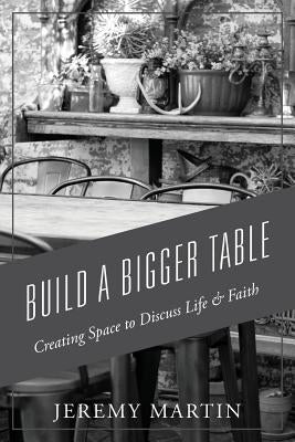 Build A Bigger Table: Creating Space to Discuss Life & Faith by Martin, Jeremy