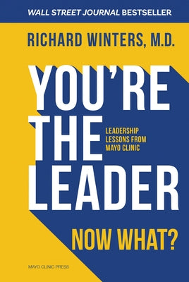 You're the Leader. Now What?: Leadership Lessons from Mayo Clinic by Winters, Richard