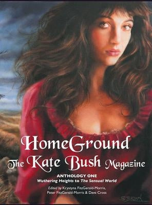 Homeground: The Kate Bush Magazine: Anthology One: 'Wuthering Heights' to 'The Sensual World' by Fitzgerald-Morris, Krystyna