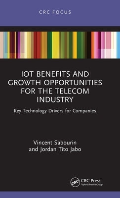 Iot Benefits and Growth Opportunities for the Telecom Industry: Key Technology Drivers for Companies by Sabourin, Vincent