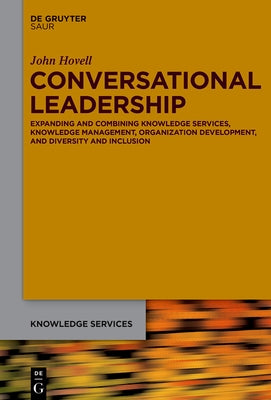 Creating Conversational Leadership: Combining and Expanding Knowledge Management, Organization Development, and Diversity & Inclusion by Hovell, John