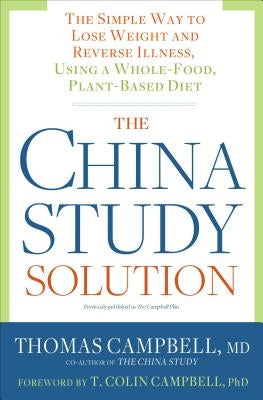 The China Study Solution: The Simple Way to Lose Weight and Reverse Illness, Using a Whole-Food, Plant-Based Diet by Campbell, Thomas