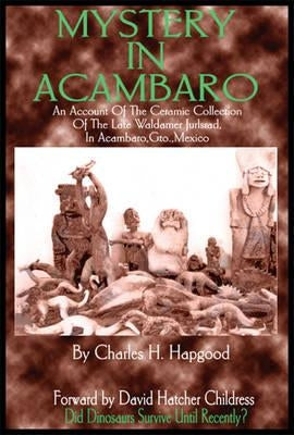 Mystery in Acambaro: Did Dinosaurs Survive Until Recently? by Hapgood, Charles