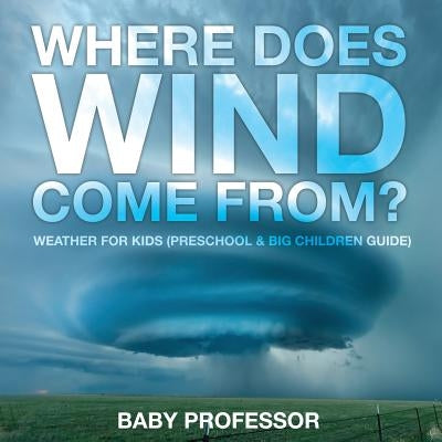 Where Does Wind Come from? Weather for Kids (Preschool & Big Children Guide) by Baby Professor