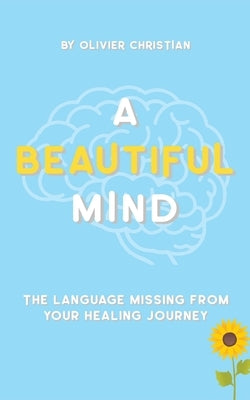 A Beautiful Mind: The language missing from your healing journey by Christian, Olivier