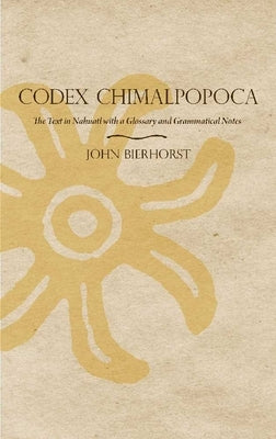 Codex Chimalpopoca: The Text in Nahuatl with a Glossary and Grammatical Notes by Bierhorst, John