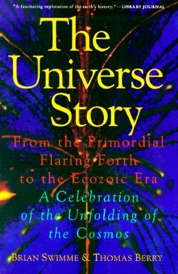 The Universe Story: From the Primordial Flaring Forth to the Ecozoic Era--A Celebration of the Unfol by Swimme, Brian