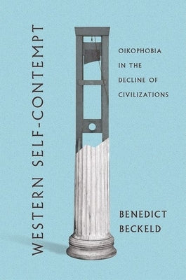 Western Self-Contempt: Oikophobia in the Decline of Civilizations by Beckeld, Benedict