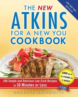 The New Atkins for a New You Cookbook: 200 Simple and Delicious Low-Carb Recipes in 30 Minutes or Lessvolume 2 by Heimowitz, Colette