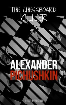 Alexander Pichushkin: The Shocking True Story of The Chessboard Killer by Harrington, Roger